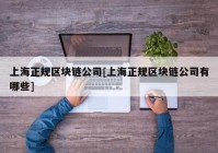 上海正规区块链公司[上海正规区块链公司有哪些]