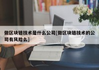 做区块链技术是什么公司[做区块链技术的公司有风险么]