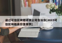 通过可信区块链评测公司告诉你[2019可信区块链高价值案例]