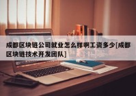 成都区块链公司就业怎么样啊工资多少[成都区块链技术开发团队]