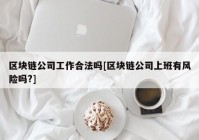 区块链公司工作合法吗[区块链公司上班有风险吗?]