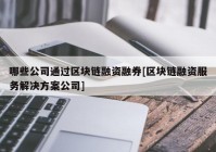 哪些公司通过区块链融资融券[区块链融资服务解决方案公司]