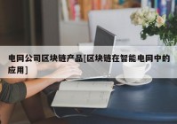 电网公司区块链产品[区块链在智能电网中的应用]