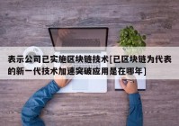 表示公司已实施区块链技术[已区块链为代表的新一代技术加速突破应用是在哪年]