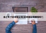 自己弄个区块链公司[区块链公司赚钱吗?]