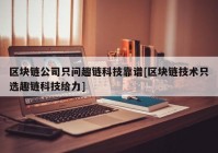 区块链公司只问趣链科技靠谱[区块链技术只选趣链科技给力]