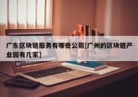 广东区块链服务有哪些公司[广州的区块链产业园有几家]