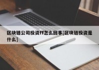 区块链公司投资ff怎么回事[区块链投资是什么]