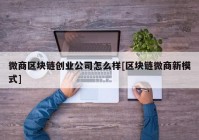 微商区块链创业公司怎么样[区块链微商新模式]