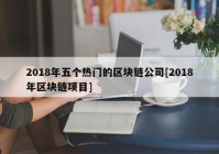 2018年五个热门的区块链公司[2018年区块链项目]