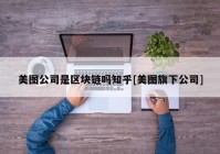 美图公司是区块链吗知乎[美图旗下公司]