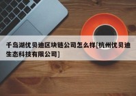 千岛湖优贝迪区块链公司怎么样[杭州优贝迪生态科技有限公司]