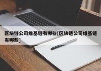 区块链公司维基链有哪些[区块链公司维基链有哪些]