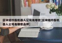 区块链炒股机器人公司有哪些[区块链炒股机器人公司有哪些品牌]