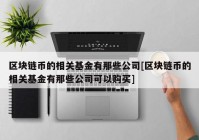 区块链币的相关基金有那些公司[区块链币的相关基金有那些公司可以购买]