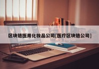 区块链医用化妆品公司[医疗区块链公司]